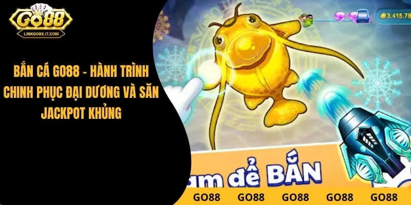 Bắn Cá Go88 - Hành Trình Chinh Phục Săn Jackpot Khủng