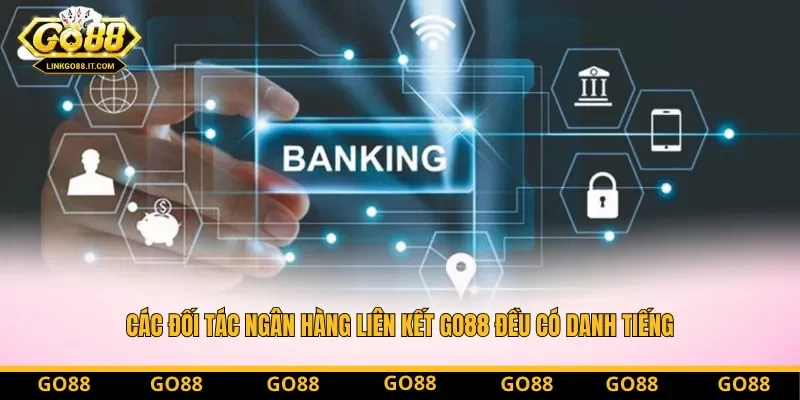 Các đối tác ngân hàng liên kết Go88 đều có danh tiếng