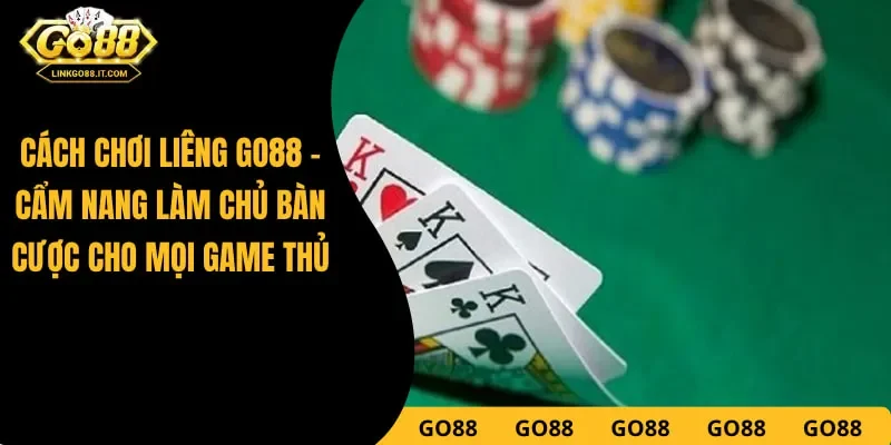 Cách Chơi Liêng Go88 – Bí Quyết Sát Phạt Ăn Tiền Từ Cao Thủ