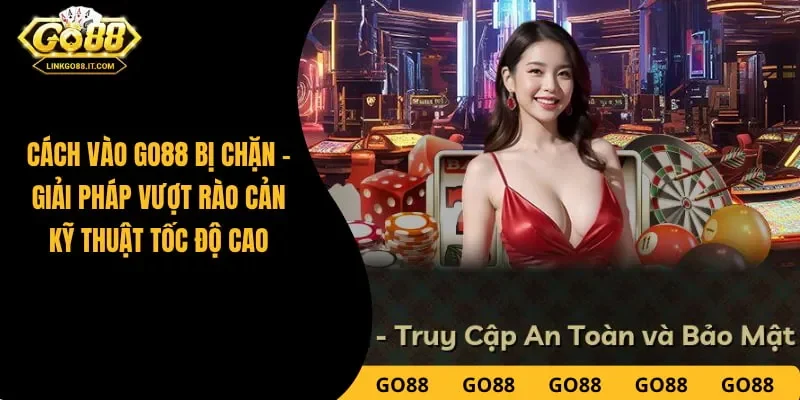 Cách Vào Go88 Bị Chặn - Giải Pháp Vượt Rào Cản Kỹ Thuật Tốc Độ Cao
