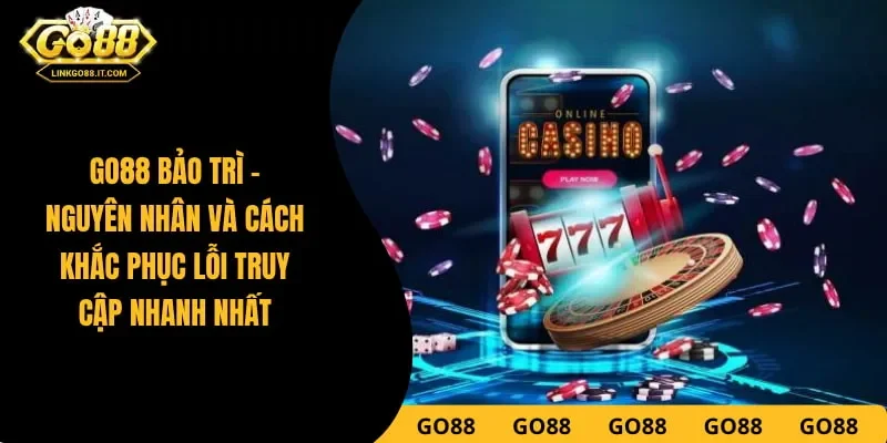 Go88 Bảo Trì - Nguyên Nhân Và Cách Khắc Phục Lỗi Truy Cập Nhanh Nhất