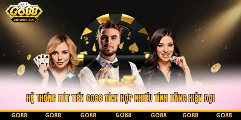 Hệ thống rút tiền Go88 tích hợp nhiều tính năng hiện đại