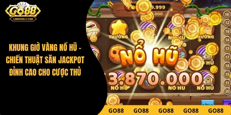 Khung Giờ Vàng Nổ Hũ - Chiến Thuật Săn Jackpot Đỉnh Cao Cho Cược Thủ