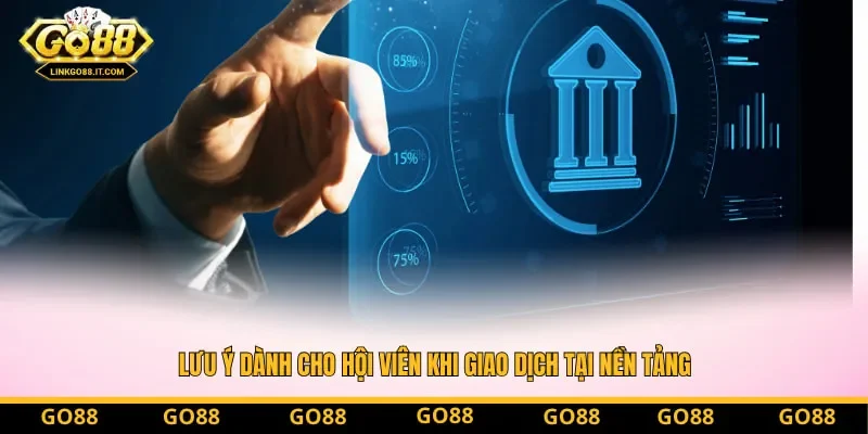 Lưu ý dành cho hội viên khi giao dịch tại nền tảng