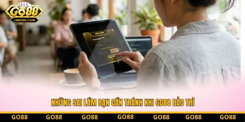 Những sai lầm bạn cần tránh khi Go88 bảo trì