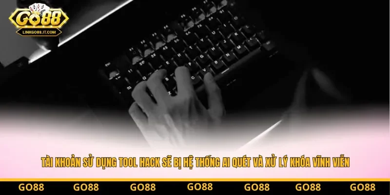 Tài khoản sử dụng tool hack sẽ bị hệ thống AI quét và xử lý khóa vĩnh viễn không hỗ trợ mở lại.